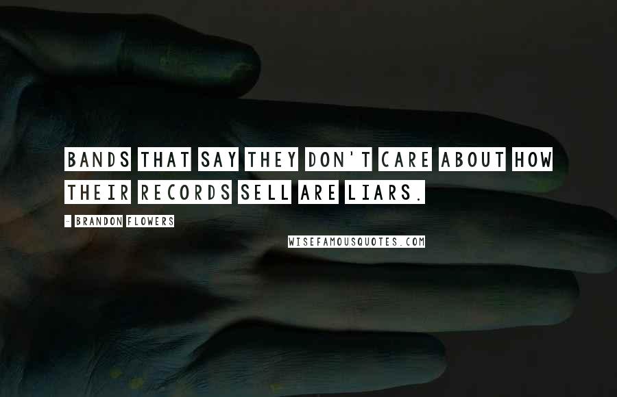 Brandon Flowers Quotes: Bands that say they don't care about how their records sell are liars.