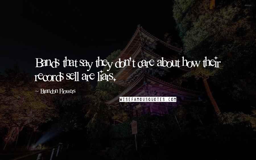 Brandon Flowers Quotes: Bands that say they don't care about how their records sell are liars.
