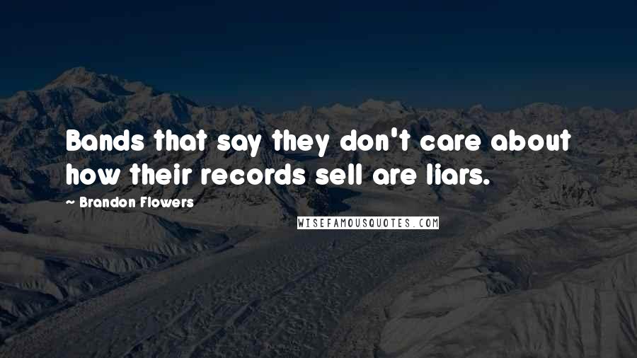 Brandon Flowers Quotes: Bands that say they don't care about how their records sell are liars.