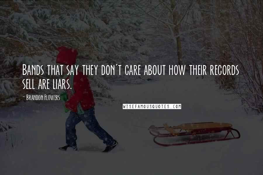 Brandon Flowers Quotes: Bands that say they don't care about how their records sell are liars.