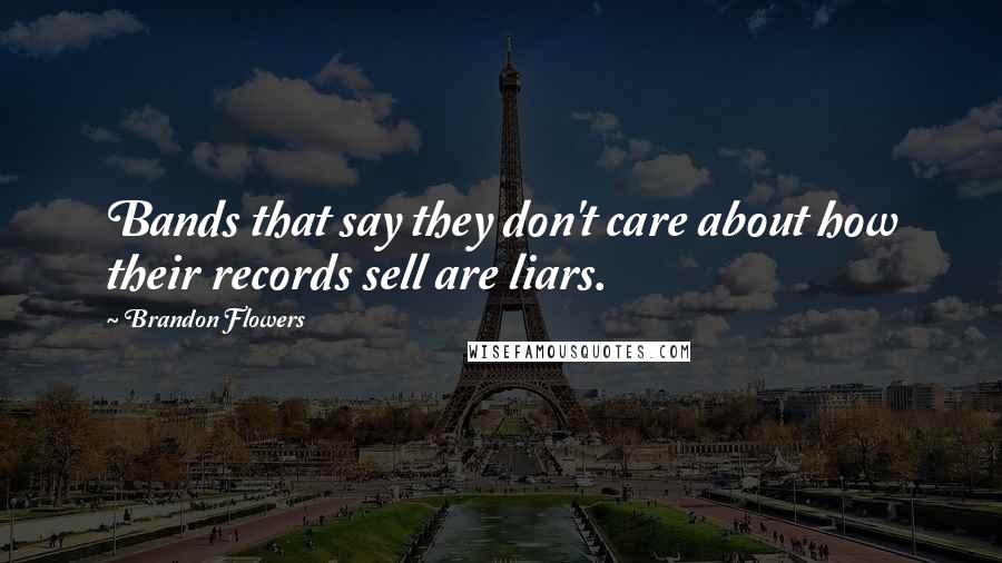 Brandon Flowers Quotes: Bands that say they don't care about how their records sell are liars.