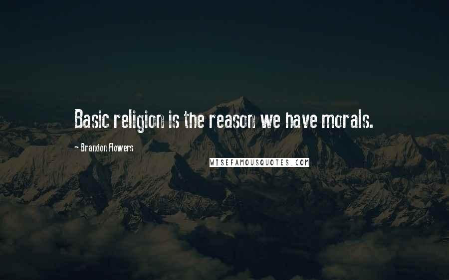 Brandon Flowers Quotes: Basic religion is the reason we have morals.