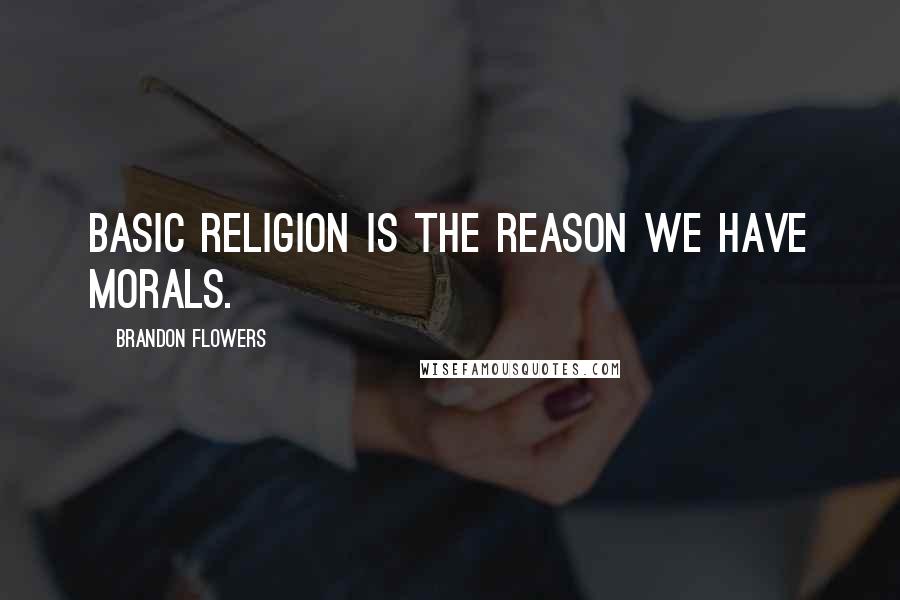 Brandon Flowers Quotes: Basic religion is the reason we have morals.