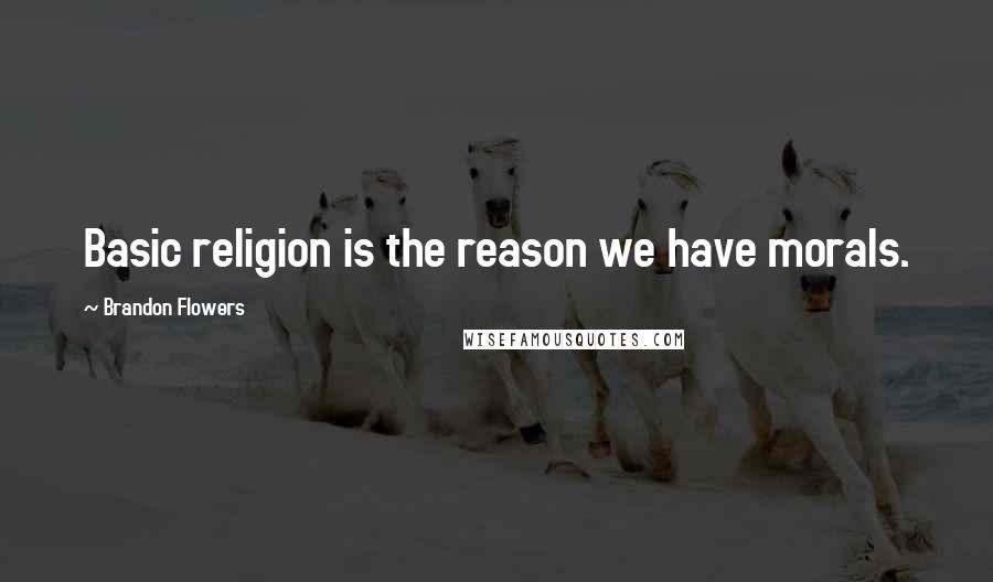 Brandon Flowers Quotes: Basic religion is the reason we have morals.