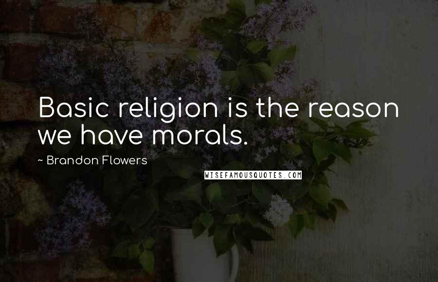 Brandon Flowers Quotes: Basic religion is the reason we have morals.