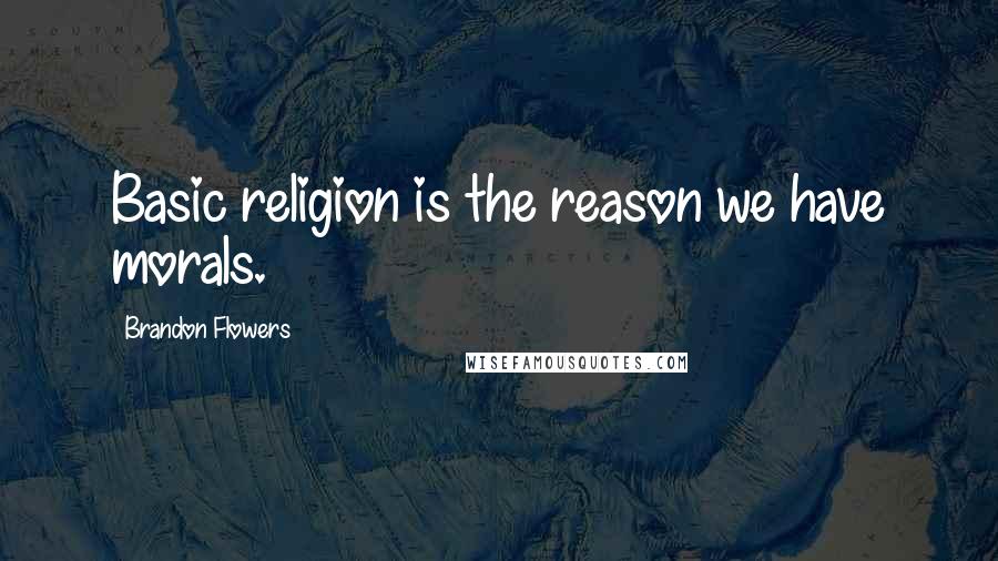 Brandon Flowers Quotes: Basic religion is the reason we have morals.