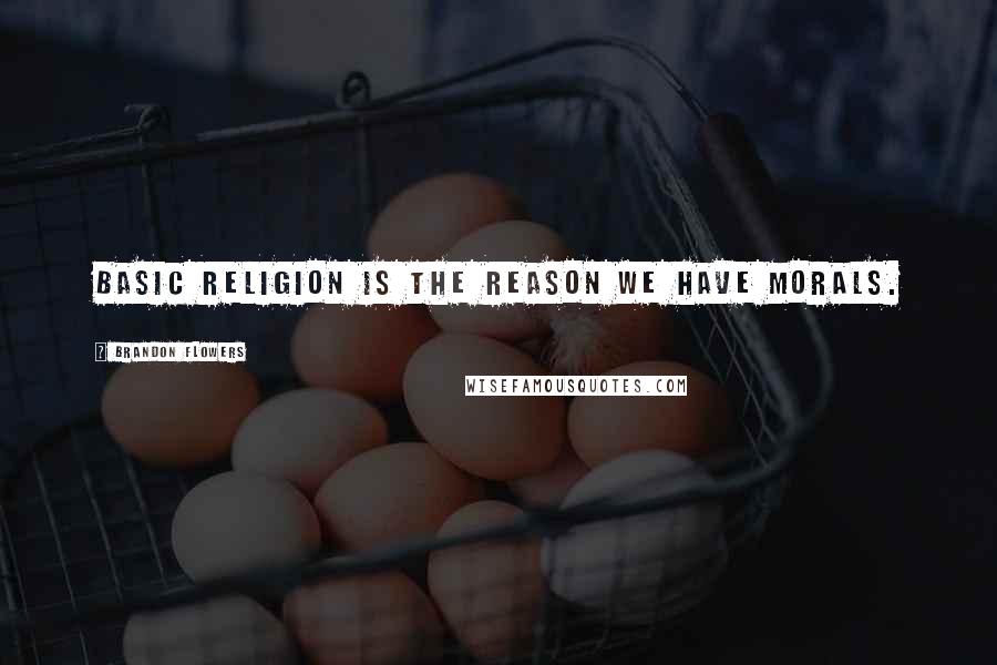 Brandon Flowers Quotes: Basic religion is the reason we have morals.