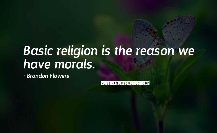 Brandon Flowers Quotes: Basic religion is the reason we have morals.