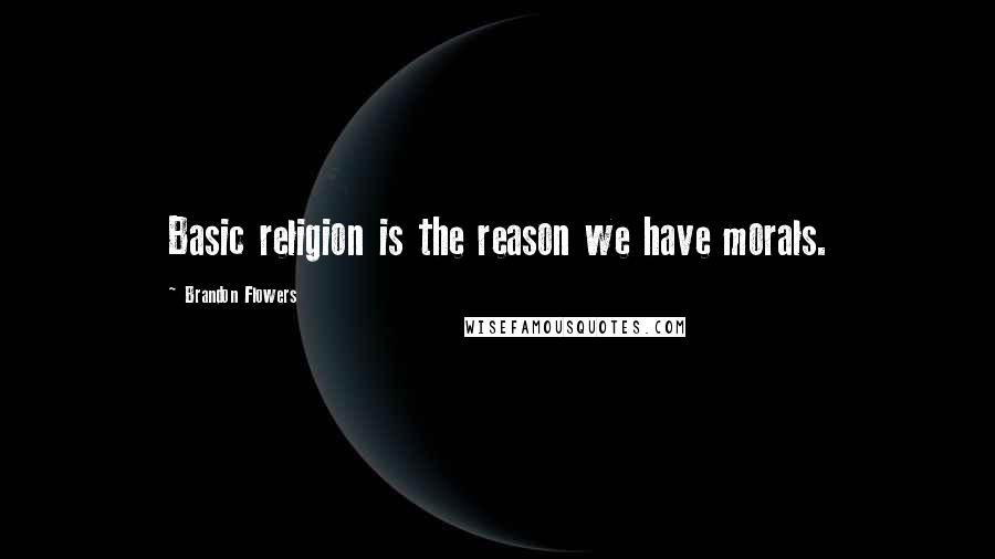 Brandon Flowers Quotes: Basic religion is the reason we have morals.