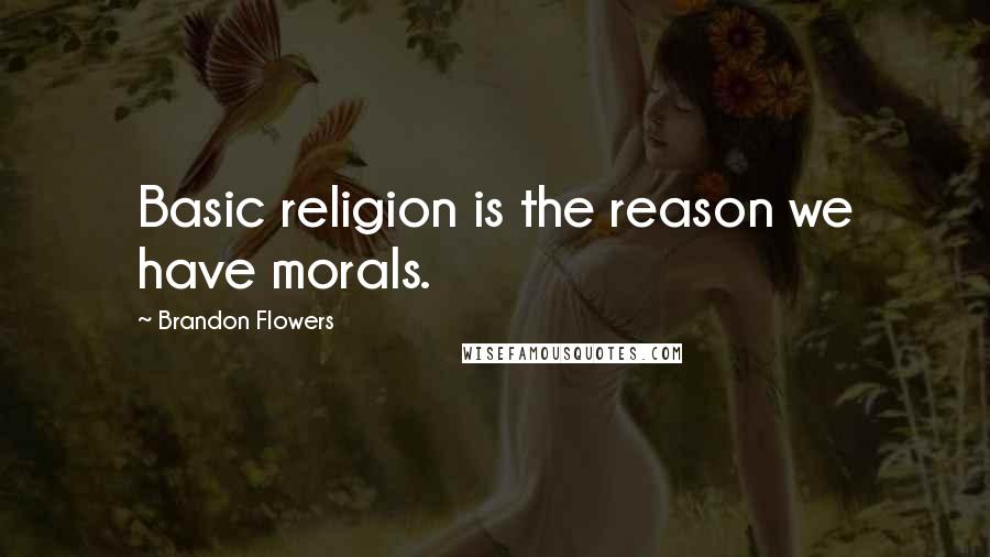 Brandon Flowers Quotes: Basic religion is the reason we have morals.