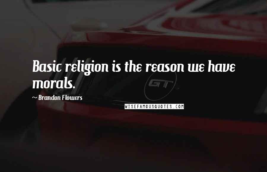 Brandon Flowers Quotes: Basic religion is the reason we have morals.