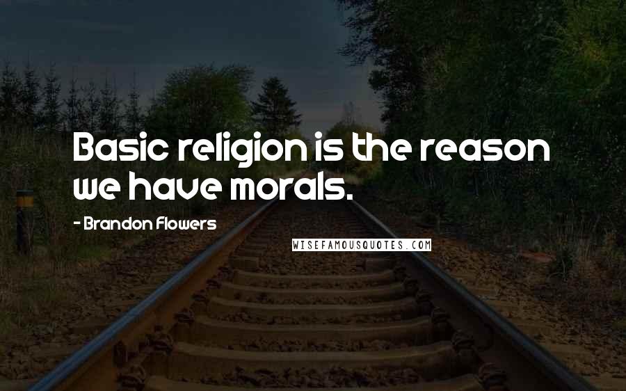 Brandon Flowers Quotes: Basic religion is the reason we have morals.