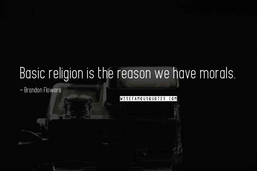 Brandon Flowers Quotes: Basic religion is the reason we have morals.