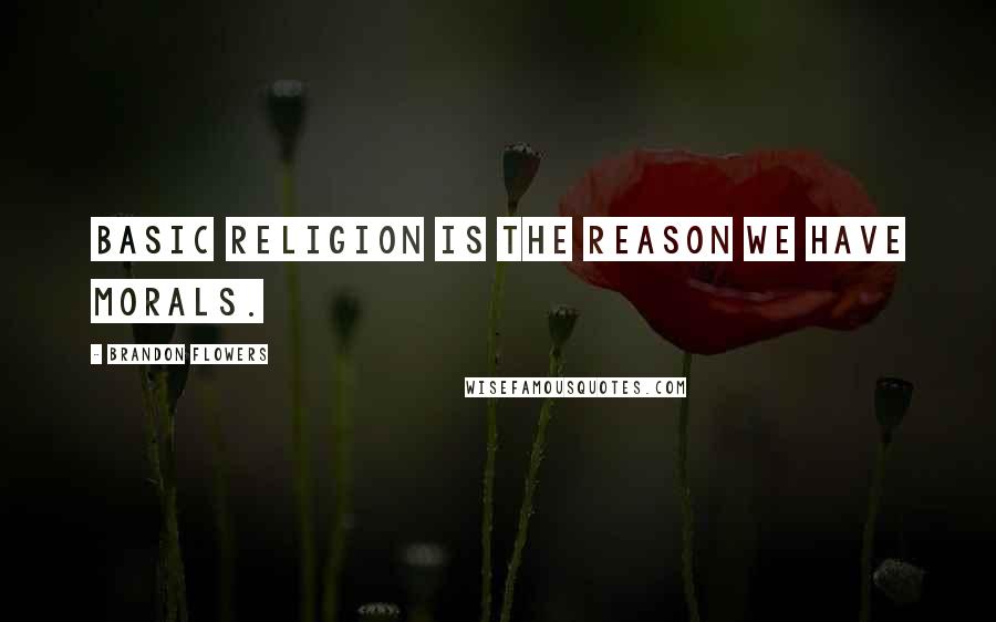 Brandon Flowers Quotes: Basic religion is the reason we have morals.