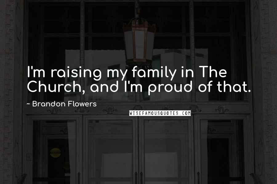 Brandon Flowers Quotes: I'm raising my family in The Church, and I'm proud of that.