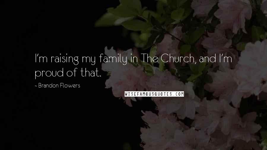 Brandon Flowers Quotes: I'm raising my family in The Church, and I'm proud of that.