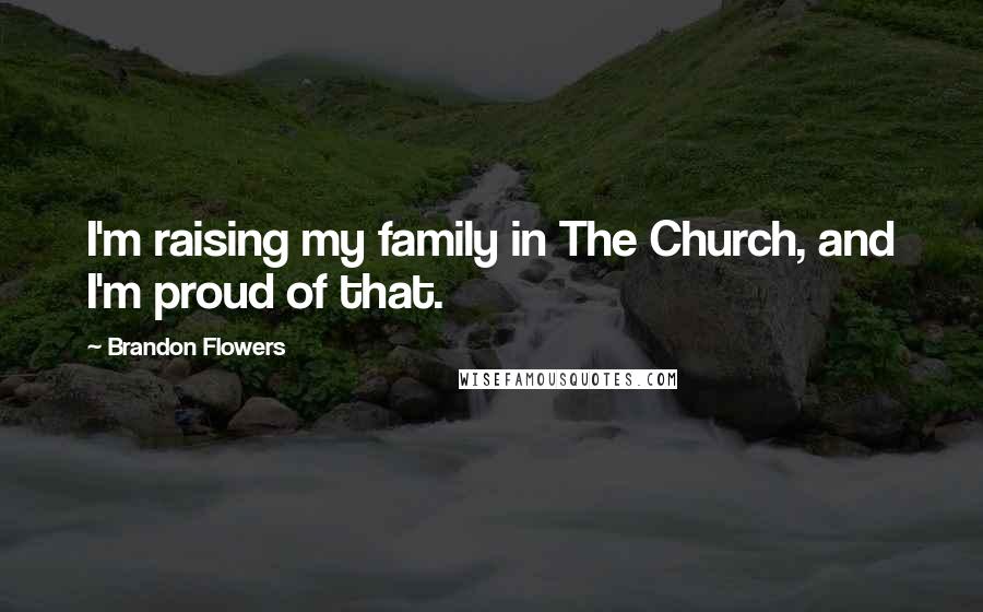 Brandon Flowers Quotes: I'm raising my family in The Church, and I'm proud of that.