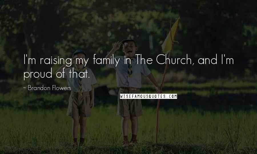 Brandon Flowers Quotes: I'm raising my family in The Church, and I'm proud of that.