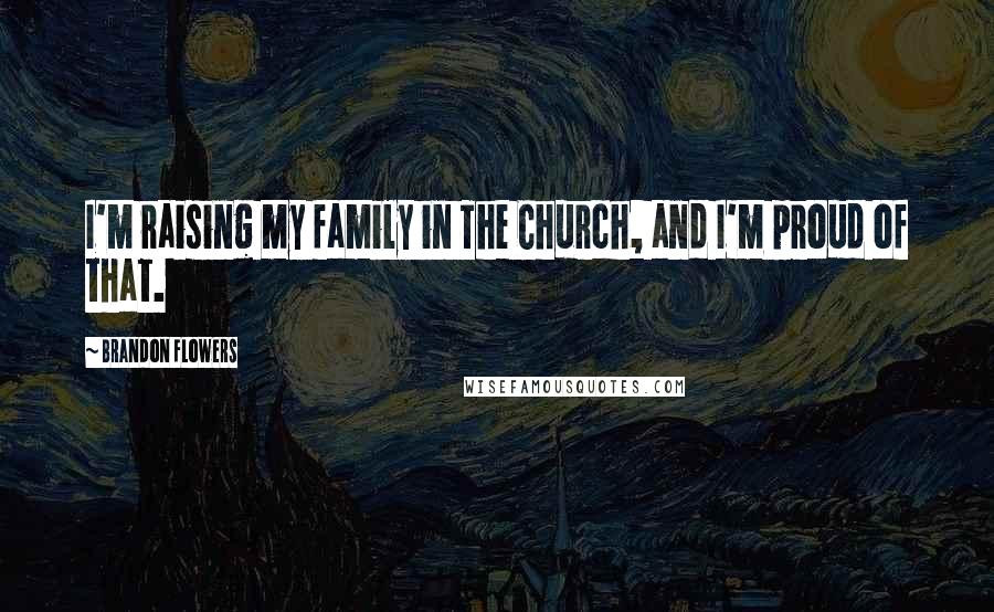 Brandon Flowers Quotes: I'm raising my family in The Church, and I'm proud of that.