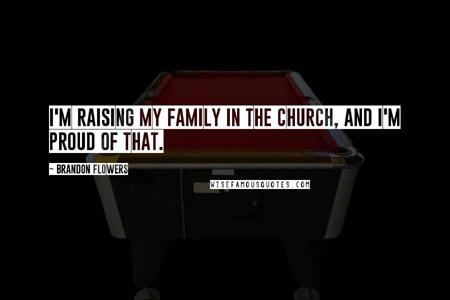 Brandon Flowers Quotes: I'm raising my family in The Church, and I'm proud of that.