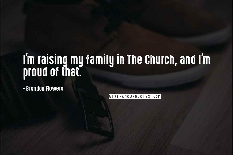 Brandon Flowers Quotes: I'm raising my family in The Church, and I'm proud of that.