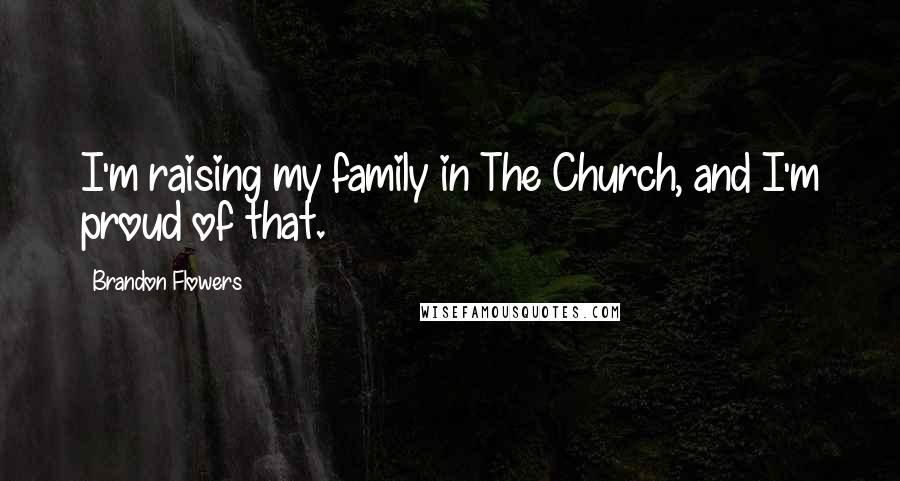 Brandon Flowers Quotes: I'm raising my family in The Church, and I'm proud of that.