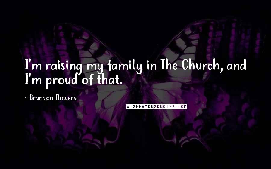 Brandon Flowers Quotes: I'm raising my family in The Church, and I'm proud of that.