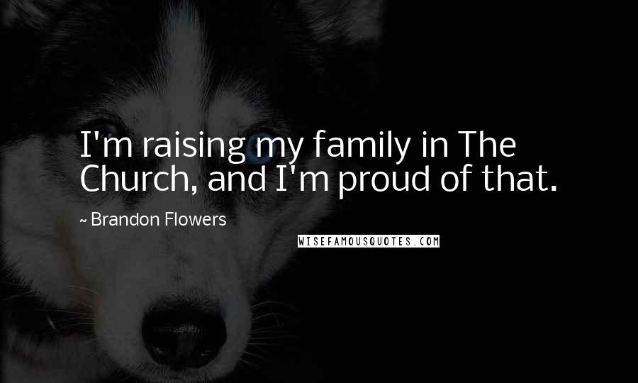 Brandon Flowers Quotes: I'm raising my family in The Church, and I'm proud of that.