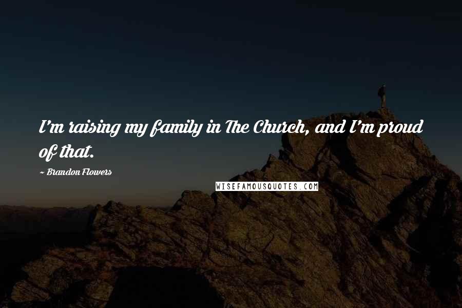 Brandon Flowers Quotes: I'm raising my family in The Church, and I'm proud of that.