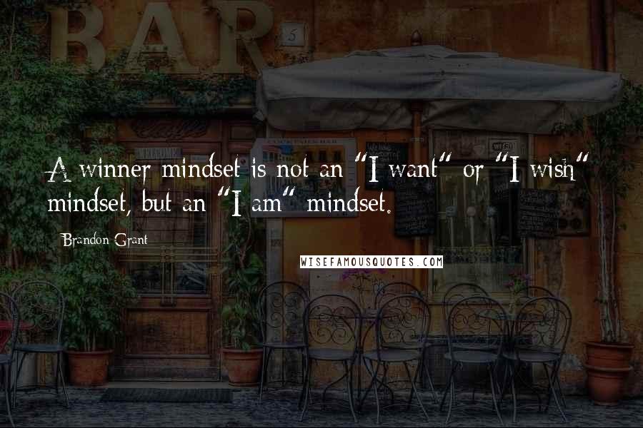 Brandon Grant Quotes: A winner mindset is not an "I want" or "I wish" mindset, but an "I am" mindset.