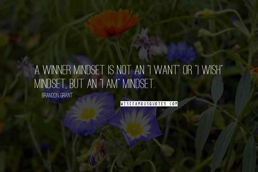 Brandon Grant Quotes: A winner mindset is not an "I want" or "I wish" mindset, but an "I am" mindset.