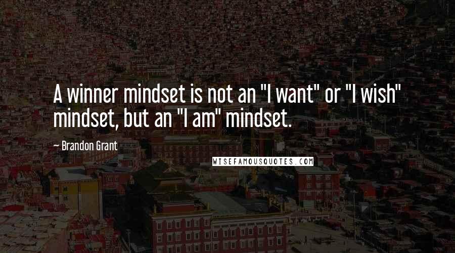 Brandon Grant Quotes: A winner mindset is not an "I want" or "I wish" mindset, but an "I am" mindset.