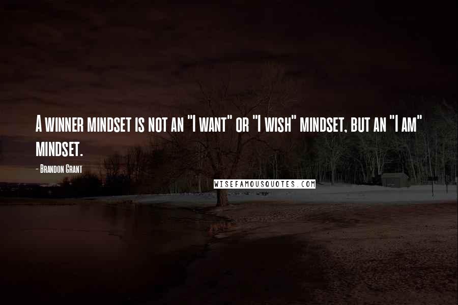 Brandon Grant Quotes: A winner mindset is not an "I want" or "I wish" mindset, but an "I am" mindset.