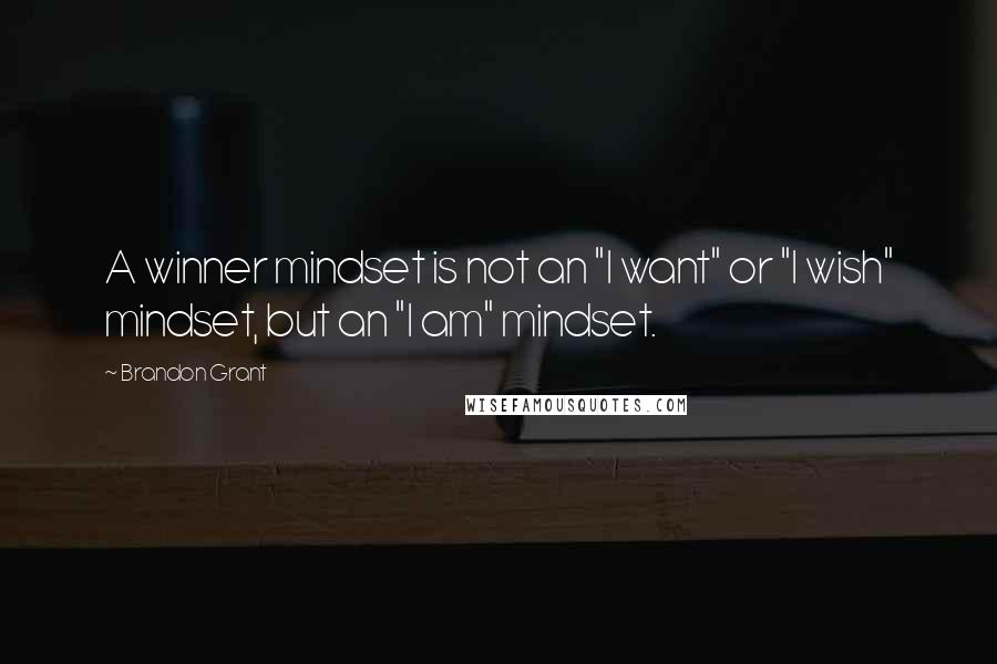 Brandon Grant Quotes: A winner mindset is not an "I want" or "I wish" mindset, but an "I am" mindset.