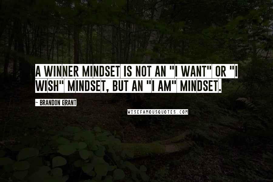 Brandon Grant Quotes: A winner mindset is not an "I want" or "I wish" mindset, but an "I am" mindset.