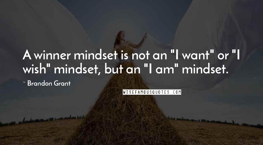 Brandon Grant Quotes: A winner mindset is not an "I want" or "I wish" mindset, but an "I am" mindset.