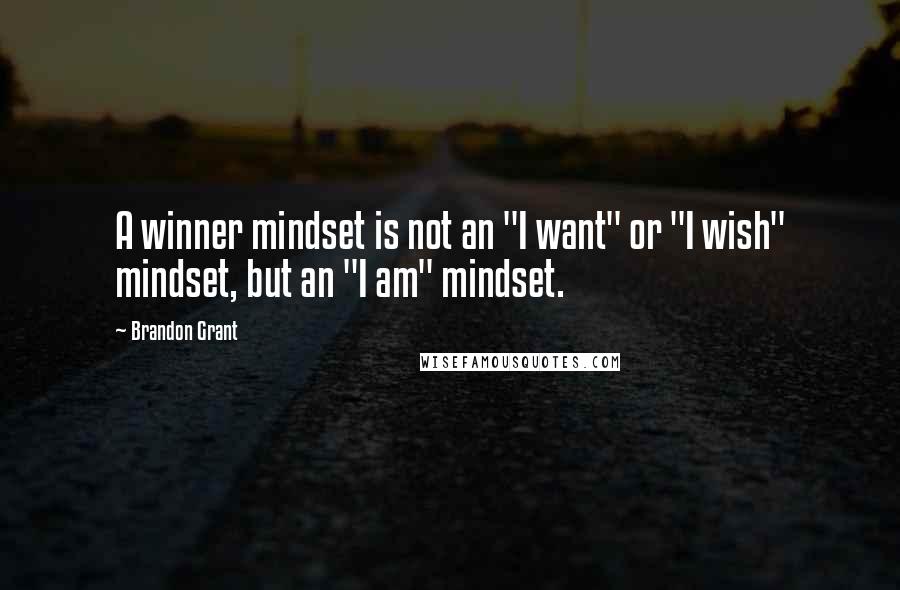 Brandon Grant Quotes: A winner mindset is not an "I want" or "I wish" mindset, but an "I am" mindset.