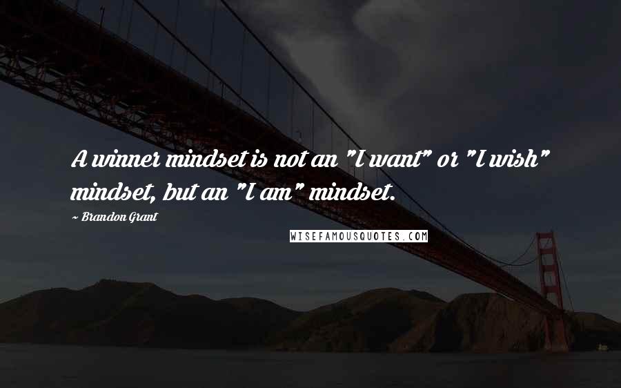 Brandon Grant Quotes: A winner mindset is not an "I want" or "I wish" mindset, but an "I am" mindset.