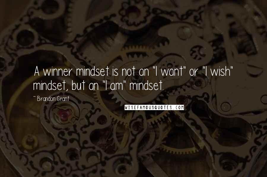 Brandon Grant Quotes: A winner mindset is not an "I want" or "I wish" mindset, but an "I am" mindset.