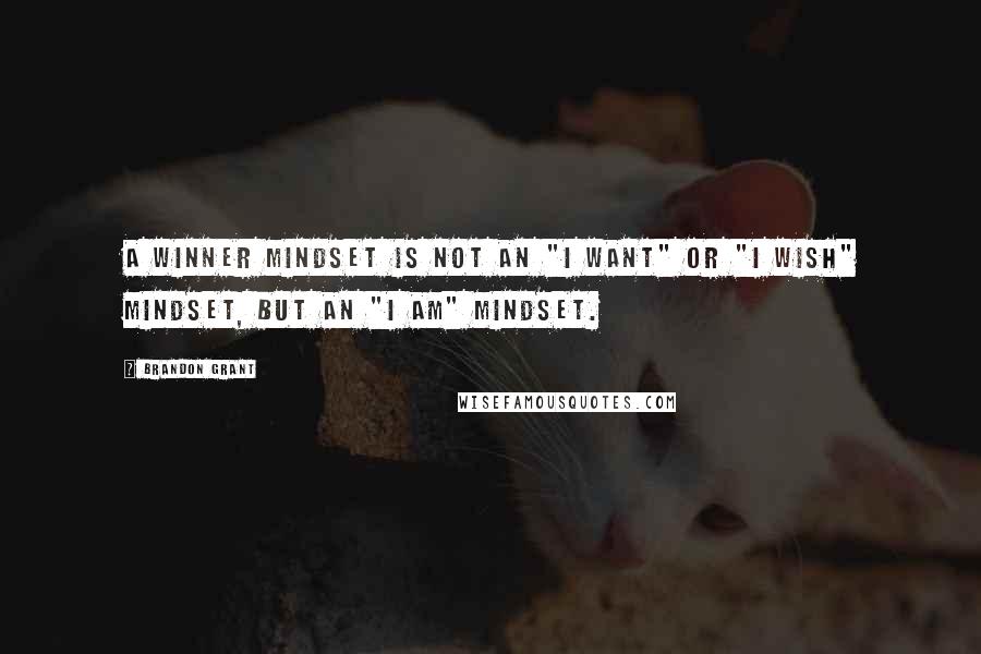 Brandon Grant Quotes: A winner mindset is not an "I want" or "I wish" mindset, but an "I am" mindset.