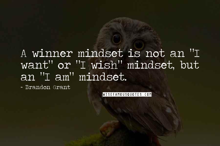 Brandon Grant Quotes: A winner mindset is not an "I want" or "I wish" mindset, but an "I am" mindset.