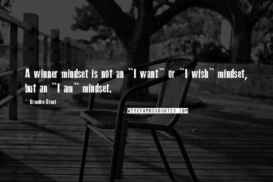 Brandon Grant Quotes: A winner mindset is not an "I want" or "I wish" mindset, but an "I am" mindset.