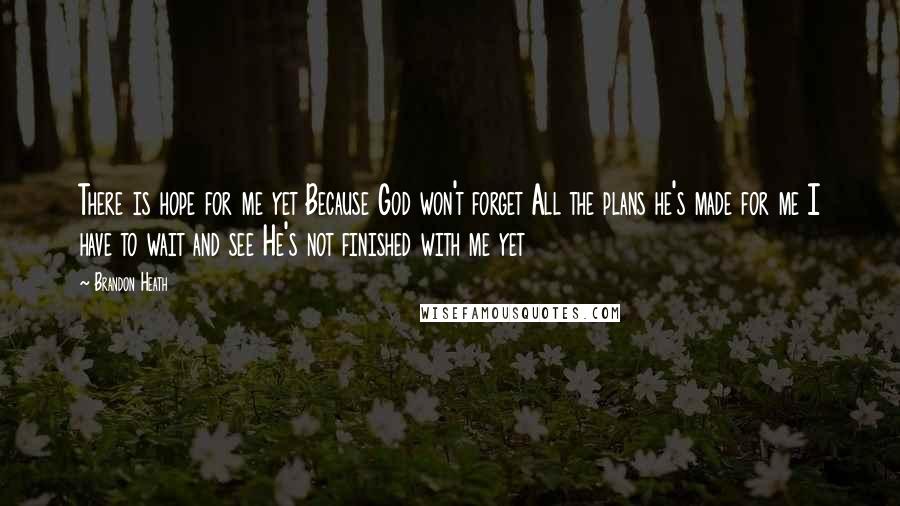 Brandon Heath Quotes: There is hope for me yet Because God won't forget All the plans he's made for me I have to wait and see He's not finished with me yet
