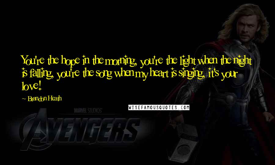 Brandon Heath Quotes: You're the hope in the morning, you're the light when the night is falling, you're the song when my heart is singing, it's your love!
