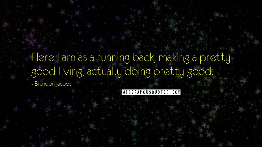 Brandon Jacobs Quotes: Here I am as a running back, making a pretty good living, actually doing pretty good.