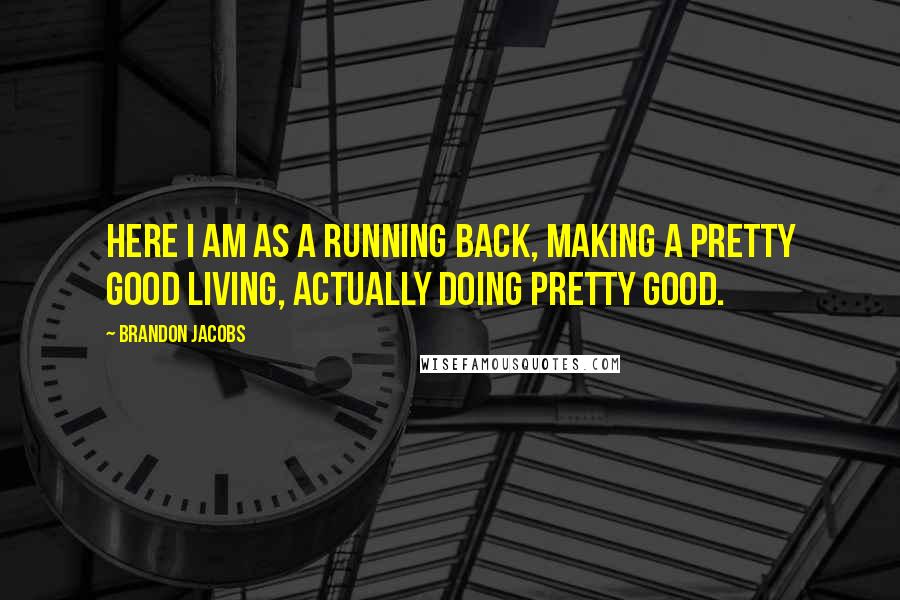 Brandon Jacobs Quotes: Here I am as a running back, making a pretty good living, actually doing pretty good.