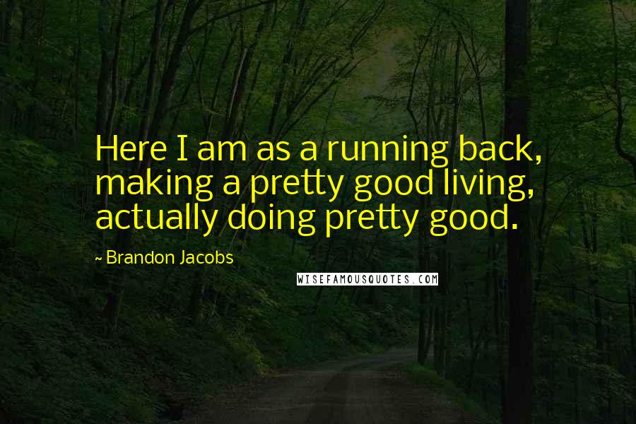Brandon Jacobs Quotes: Here I am as a running back, making a pretty good living, actually doing pretty good.