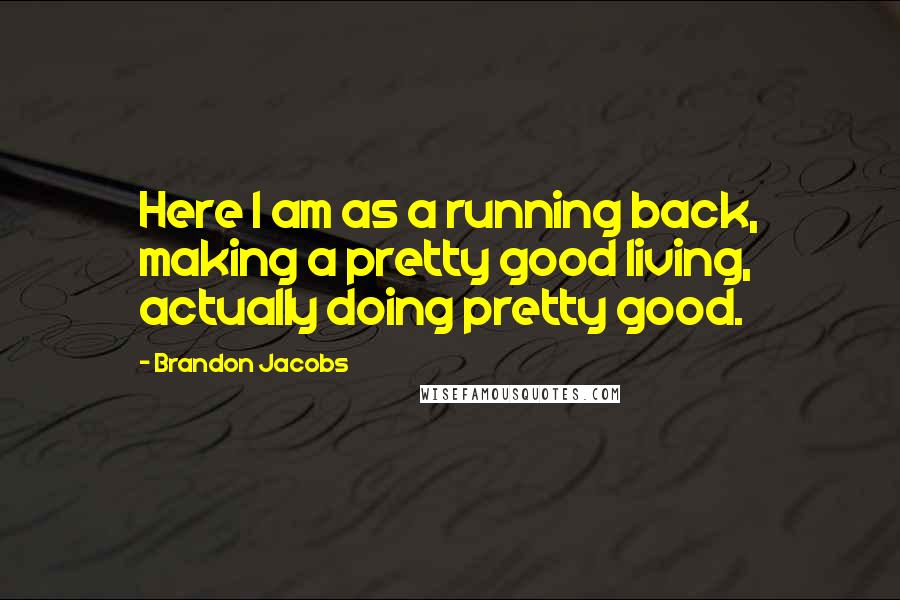 Brandon Jacobs Quotes: Here I am as a running back, making a pretty good living, actually doing pretty good.