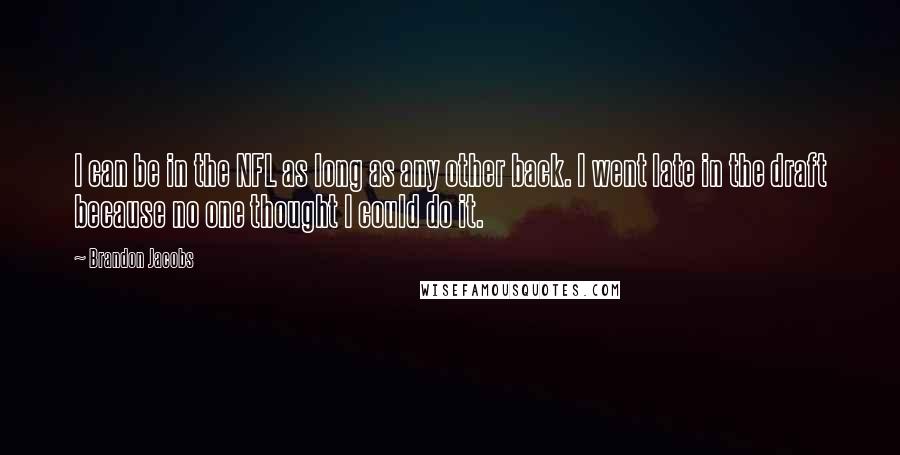 Brandon Jacobs Quotes: I can be in the NFL as long as any other back. I went late in the draft because no one thought I could do it.