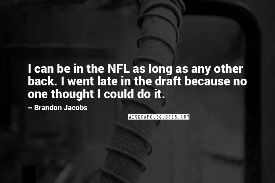 Brandon Jacobs Quotes: I can be in the NFL as long as any other back. I went late in the draft because no one thought I could do it.